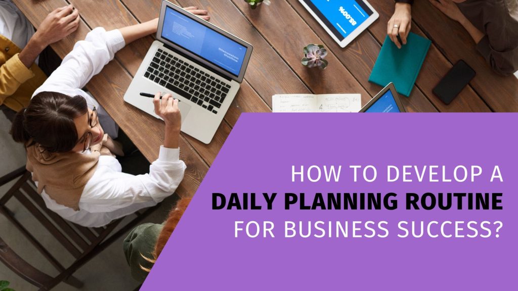 How to Develop a Daily Planning Routine For Business Success?
