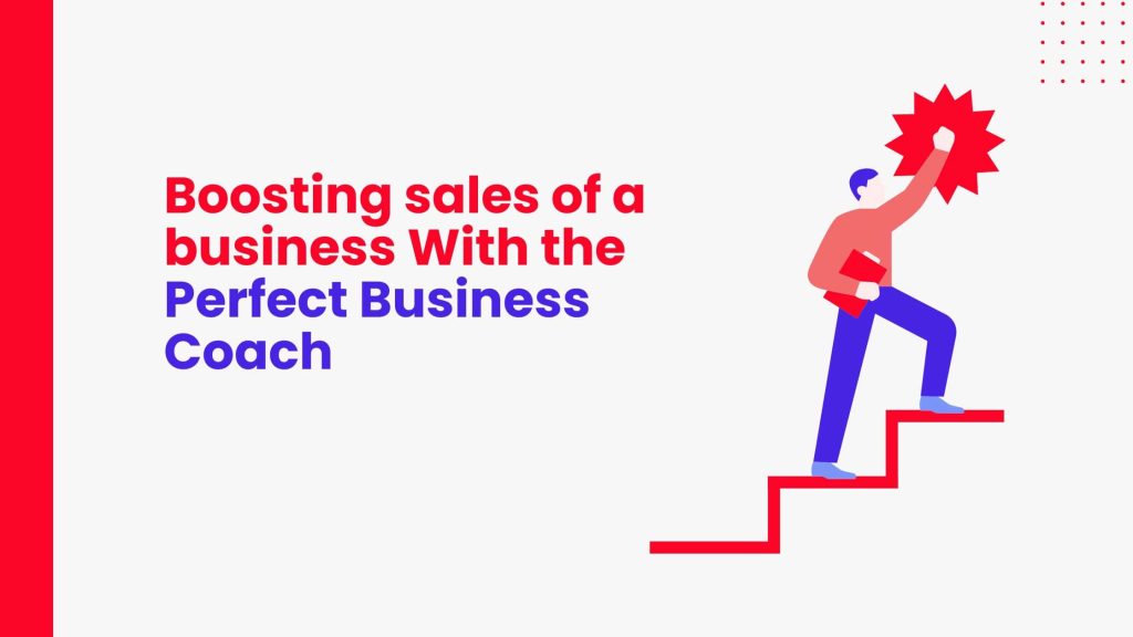 How to Boost Sales of a Business with the Perfect Business Coach? How to Boost Sales of a Business with the Perfect Business Coach?