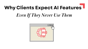 Why Clients Expect AI Features — Even If They Never Use Them