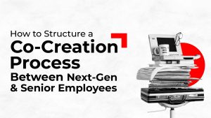How To Structure A Co-Creation Between Next-Gen & Senior Employees