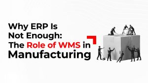 Why ERP Is Not Enough: The Role of WMS in Manufacturing