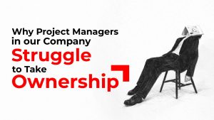 Why Project Managers in our Companies Struggle to Take Ownership